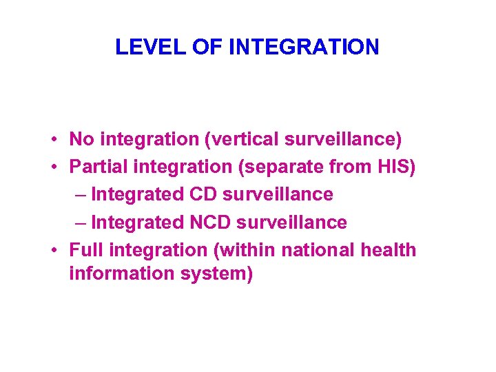 LEVEL OF INTEGRATION • No integration (vertical surveillance) • Partial integration (separate from HIS)