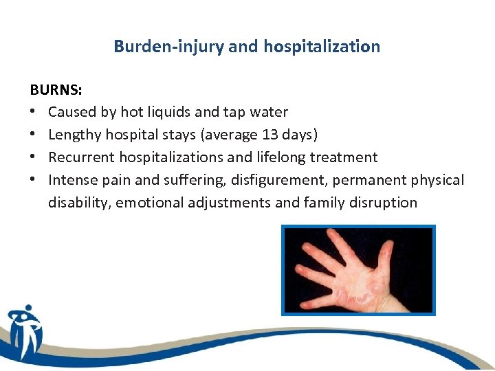 Burden-injury and hospitalization BURNS: • Caused by hot liquids and tap water • Lengthy