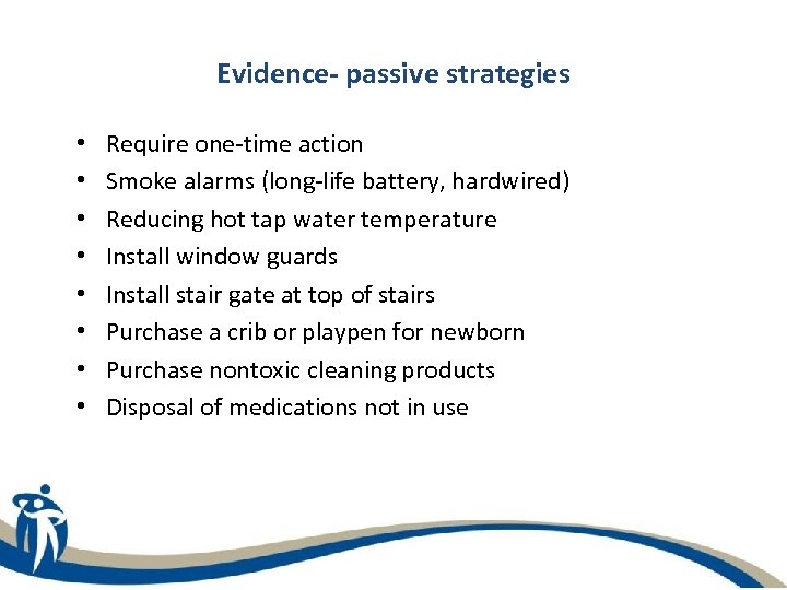 Evidence- passive strategies • • Require one-time action Smoke alarms (long-life battery, hardwired) Reducing