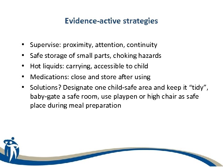 Evidence-active strategies • • • Supervise: proximity, attention, continuity Safe storage of small parts,