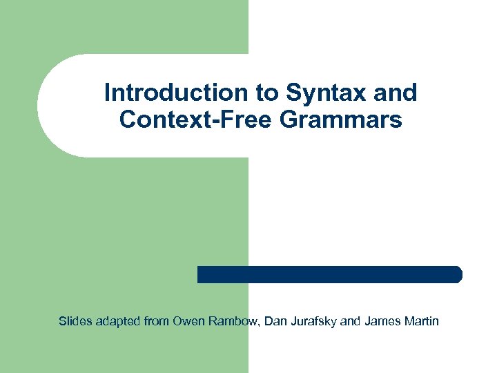 Introduction to Syntax and Context-Free Grammars Slides adapted from Owen Rambow, Dan Jurafsky and