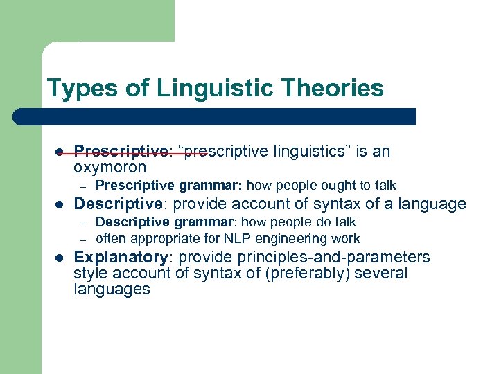Types of Linguistic Theories l Prescriptive: “prescriptive linguistics” is an oxymoron – l Descriptive: