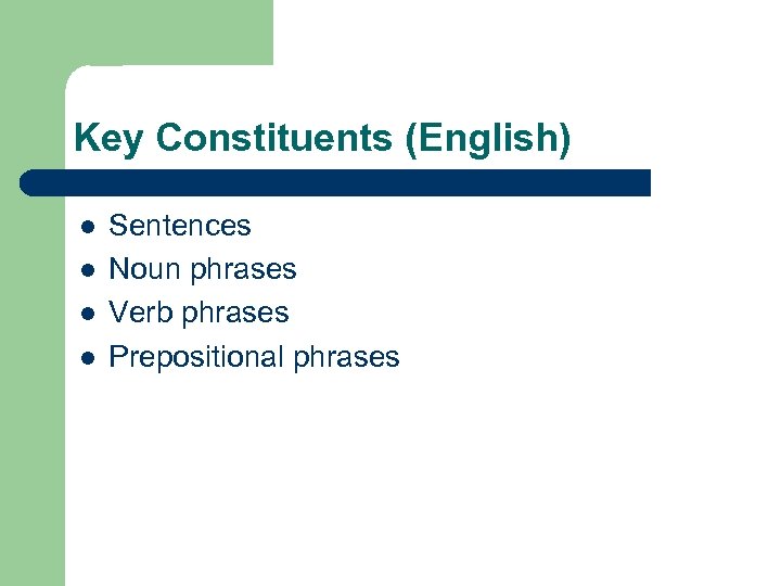 Key Constituents (English) l l Sentences Noun phrases Verb phrases Prepositional phrases 