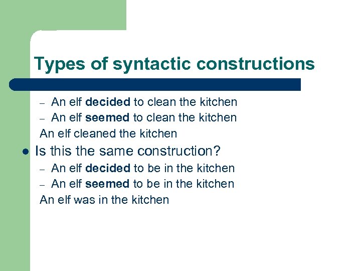 Types of syntactic constructions l Is this the same construction? An elf decided to