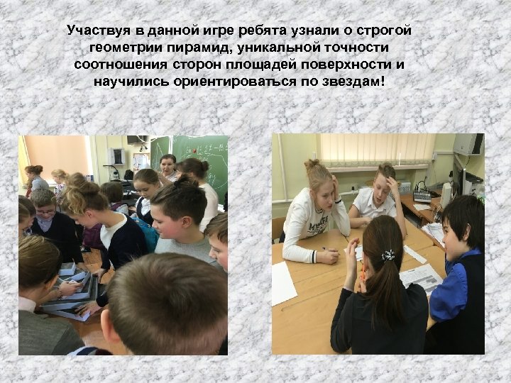 Участвуя в данной игре ребята узнали о строгой геометрии пирамид, уникальной точности соотношения сторон