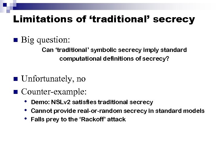 Limitations of ‘traditional’ secrecy n Big question: Can ‘traditional’ symbolic secrecy imply standard computational