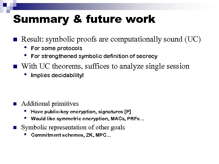Summary & future work n n Result: symbolic proofs are computationally sound (UC) •