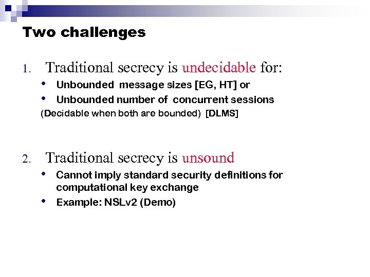 Two challenges 1. Traditional secrecy is undecidable for: • Unbounded message sizes [EG, HT]