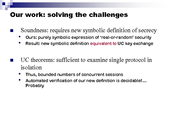 Our work: solving the challenges n n Soundness: requires new symbolic definition of secrecy