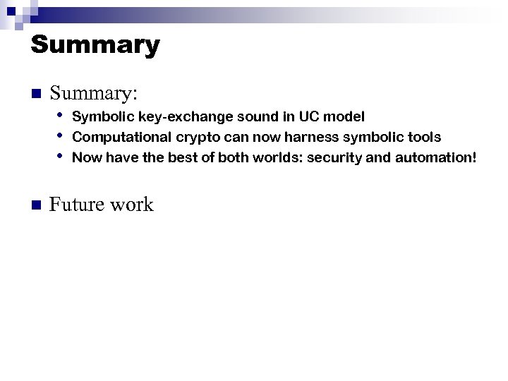 Summary n Summary: • Symbolic key-exchange sound in UC model • Computational crypto can