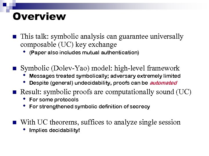Overview n This talk: symbolic analysis can guarantee universally composable (UC) key exchange •