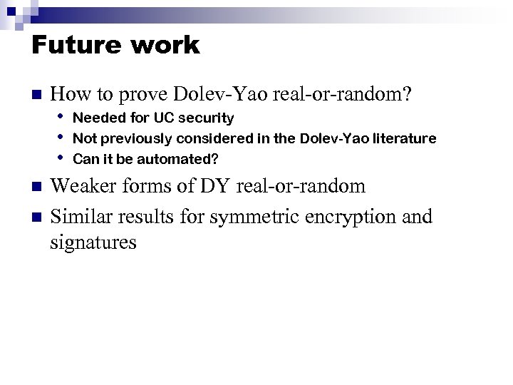 Future work n n n How to prove Dolev-Yao real-or-random? • Needed for UC