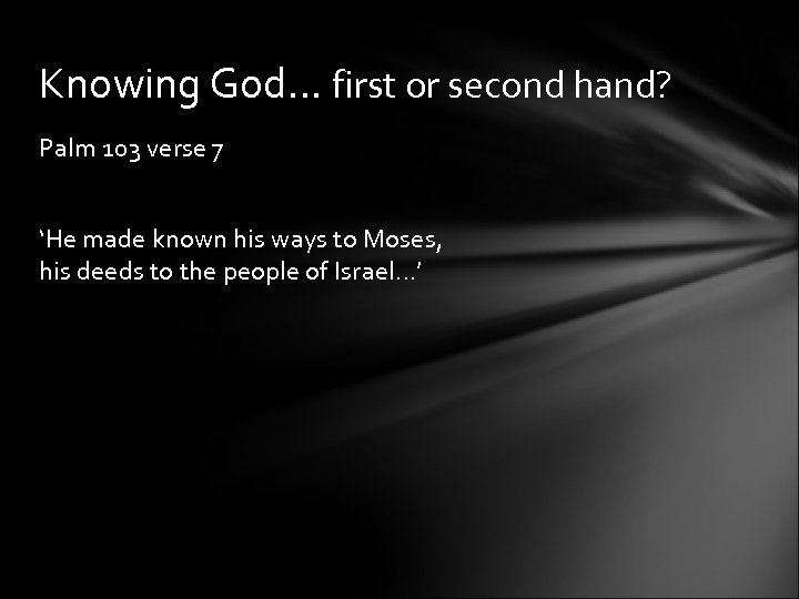 Knowing God… first or second hand? Palm 103 verse 7 ‘He made known his
