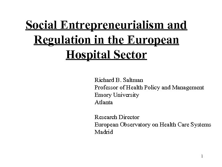 Social Entrepreneurialism and Regulation in the European Hospital Sector Richard B. Saltman Professor of