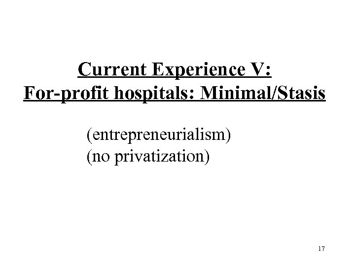 Current Experience V: For-profit hospitals: Minimal/Stasis (entrepreneurialism) (no privatization) 17 