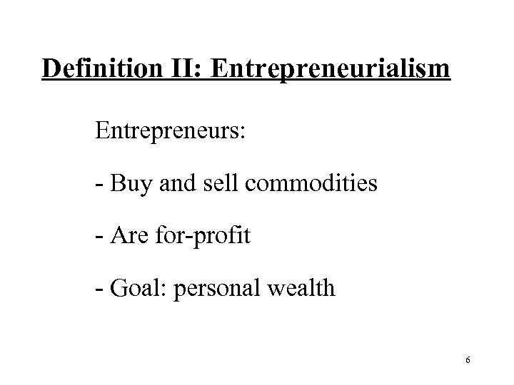 Definition II: Entrepreneurialism Entrepreneurs: Buy and sell commodities Are for profit Goal: personal wealth