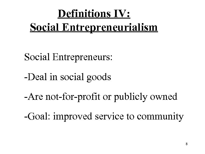 Definitions IV: Social Entrepreneurialism Social Entrepreneurs: Deal in social goods Are not for profit