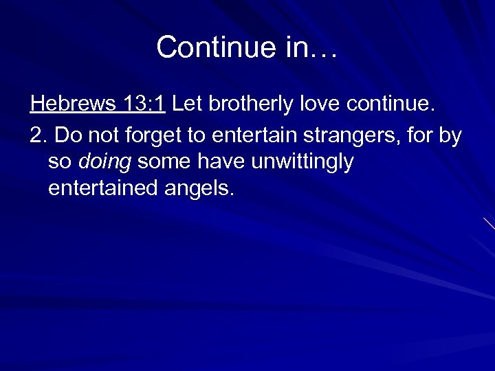 Continue in… Hebrews 13: 1 Let brotherly love continue. 2. Do not forget to