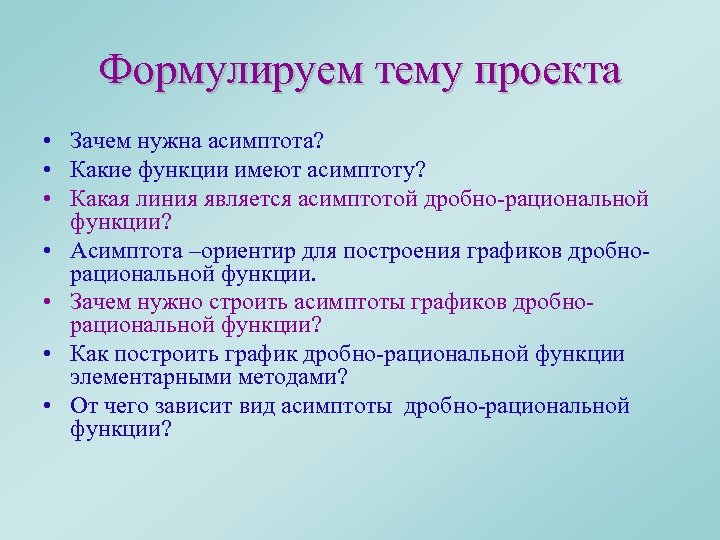 Формулируем тему проекта • Зачем нужна асимптота? • Какие функции имеют асимптоту? • Какая