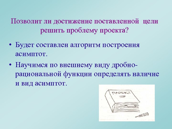 Позволит ли достижение поставленной цели решить проблему проекта? • Будет составлен алгоритм построения асимптот.