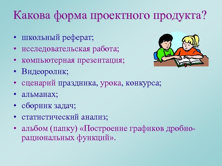 Какова форма проектного продукта? • • • школьный реферат; исследовательская работа; компьютерная презентация; Видеоролик;