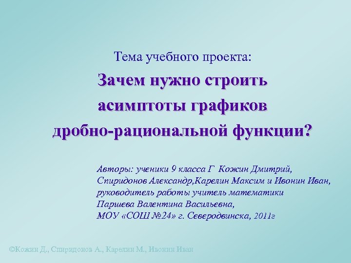 Тема учебного проекта: Зачем нужно строить асимптоты графиков дробно-рациональной функции? Авторы: ученики 9 класса