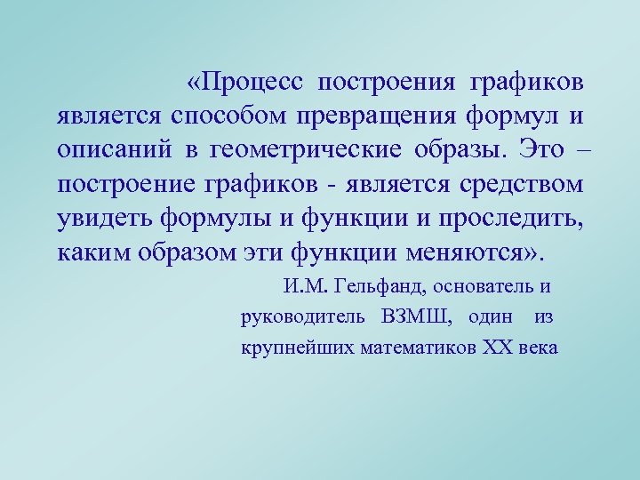  «Процесс построения графиков является способом превращения формул и описаний в геометрические образы. Это