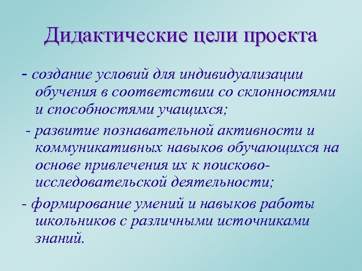 Дидактические цели проекта - создание условий для индивидуализации обучения в соответствии со склонностями и