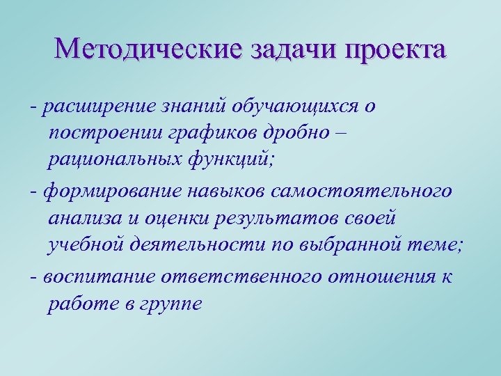 Методические задачи проекта - расширение знаний обучающихся о построении графиков дробно – рациональных функций;