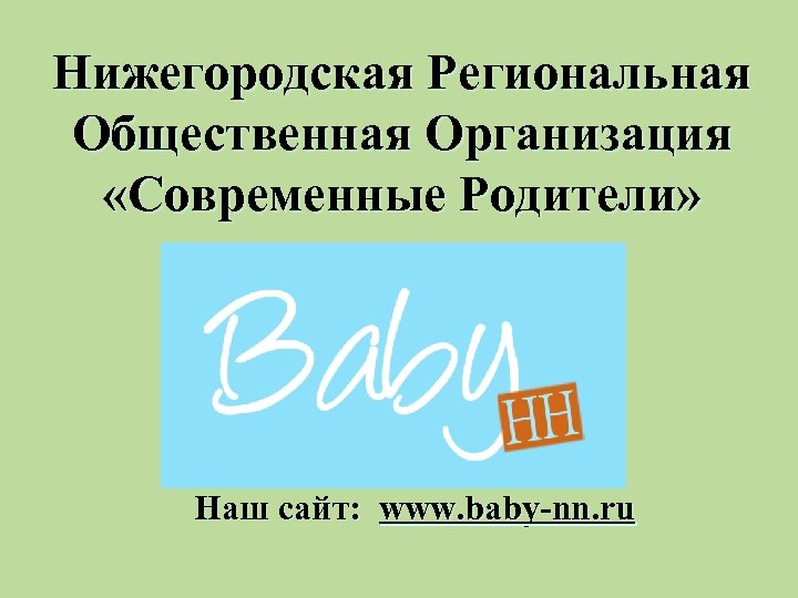 Нижегородская Региональная Общественная Организация «Современные Родители» Наш сайт: www. baby-nn. ru 
