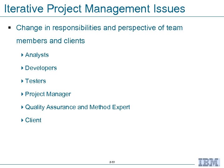 Iterative Project Management Issues § Change in responsibilities and perspective of team members and