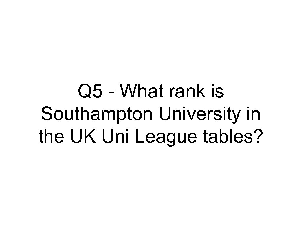 Q 5 - What rank is Southampton University in the UK Uni League tables?