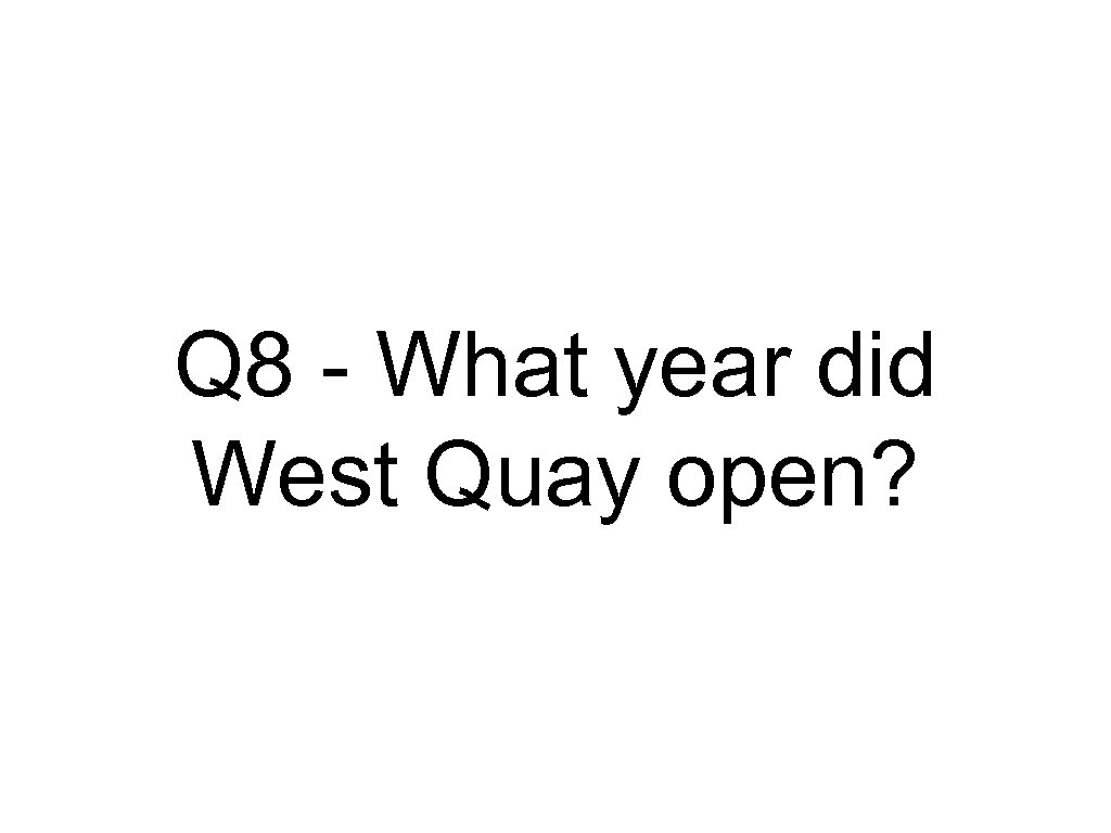 Q 8 - What year did West Quay open? 