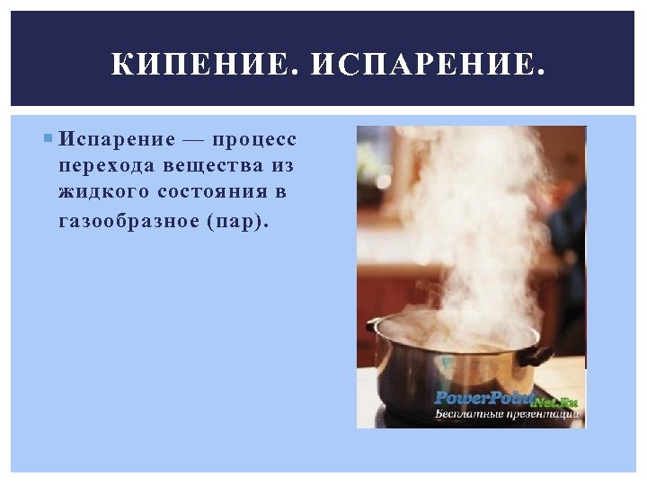 Кипишь это. Парообразование это процесс перехода вещества. Кипение это процесс перехода вещества из состояния. Кипение из жидкого в газообразное. Переход вещества из жидкого состояния в пар.