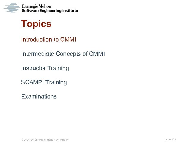 Topics Introduction to CMMI Intermediate Concepts of CMMI Instructor Training SCAMPI Training Examinations ©