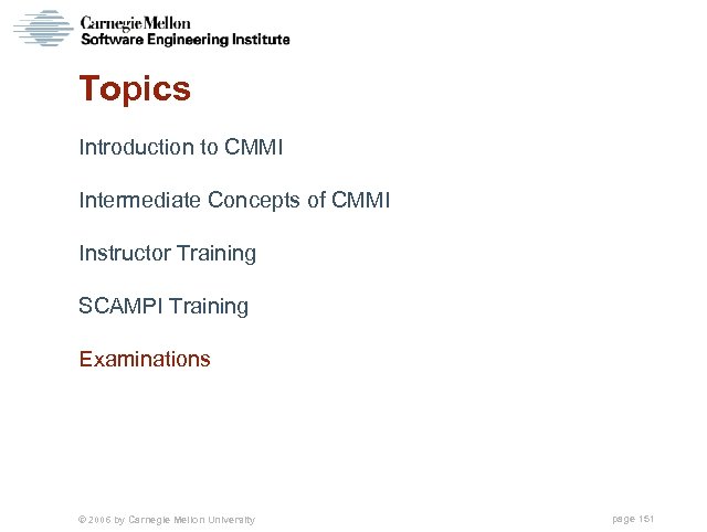 Topics Introduction to CMMI Intermediate Concepts of CMMI Instructor Training SCAMPI Training Examinations ©