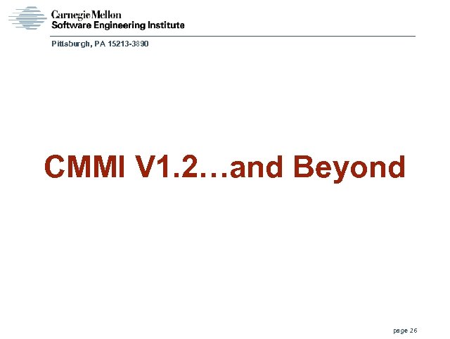 Pittsburgh, PA 15213 -3890 CMMI V 1. 2…and Beyond page 26 