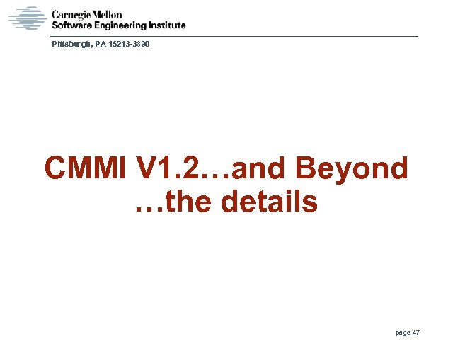 Pittsburgh, PA 15213 -3890 CMMI V 1. 2…and Beyond …the details page 47 