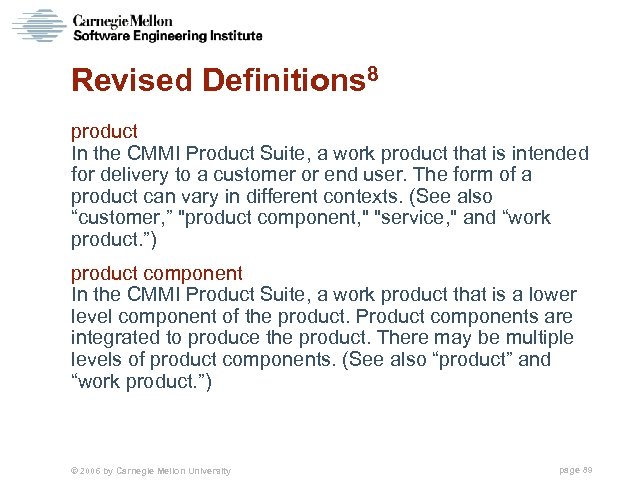 Revised Definitions 8 product In the CMMI Product Suite, a work product that is