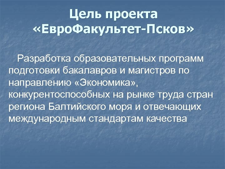 Цель проекта «Евро. Факультет-Псков» Разработка образовательных программ подготовки бакалавров и магистров по направлению «Экономика»