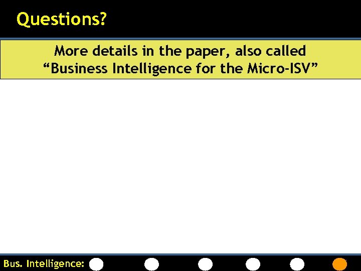 Questions? More details in the paper, also called “Business Intelligence for the Micro-ISV” Bus.