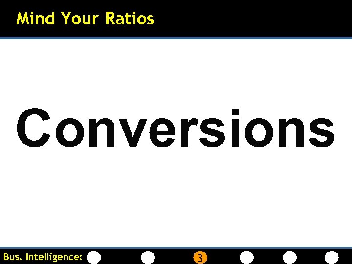 Mind Your Ratios Conversions Bus. Intelligence: 3 