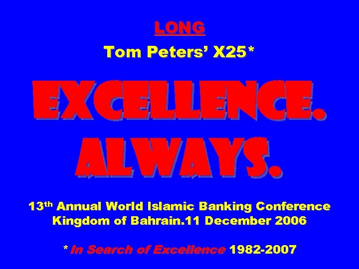 LONG Tom Peters’ X 25* EXCELLENCE. ALWAYS. 13 th Annual World Islamic Banking Conference