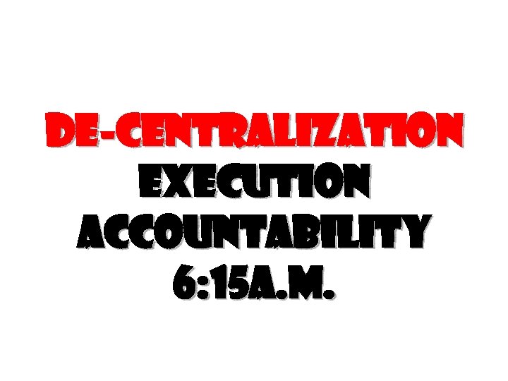 De-centralization execution accountability 6: 15 a. m. 