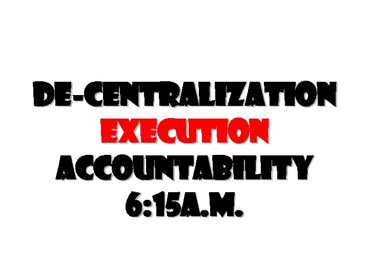 De-centralization execution accountability 6: 15 a. m. 