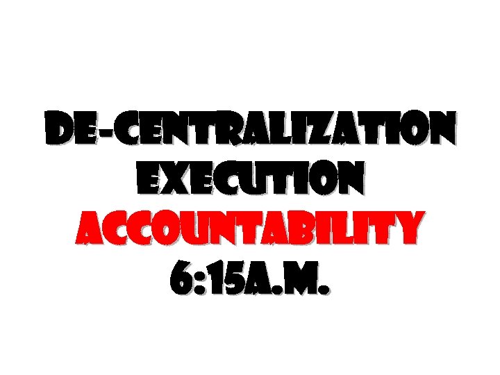 De-centralization execution accountability 6: 15 a. m. 