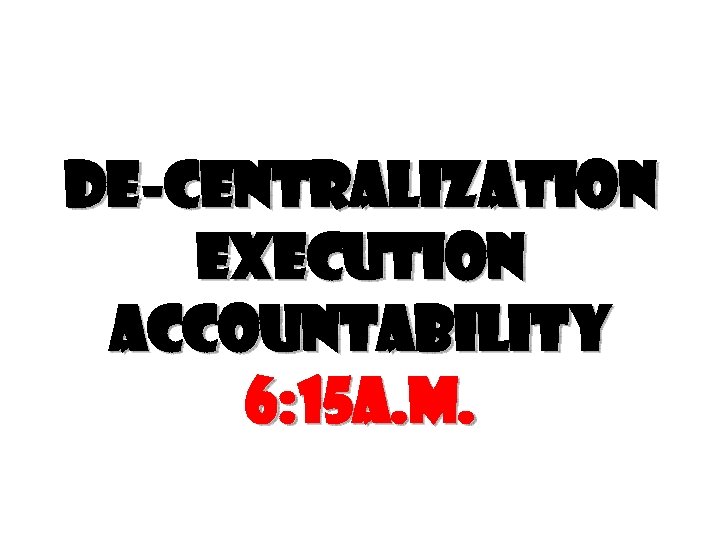 De-centralization execution accountability 6: 15 a. m. 