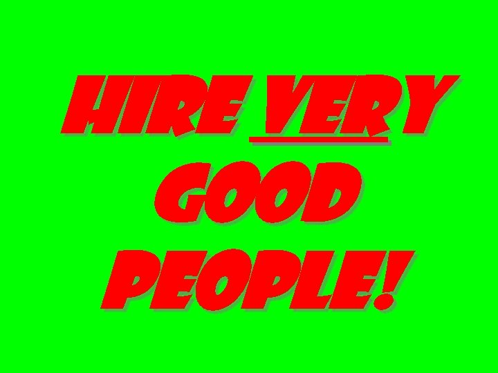 Hire very good people! 