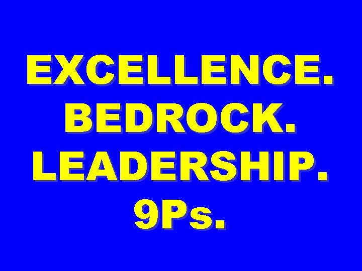 EXCELLENCE. BEDROCK. LEADERSHIP. 9 Ps. 
