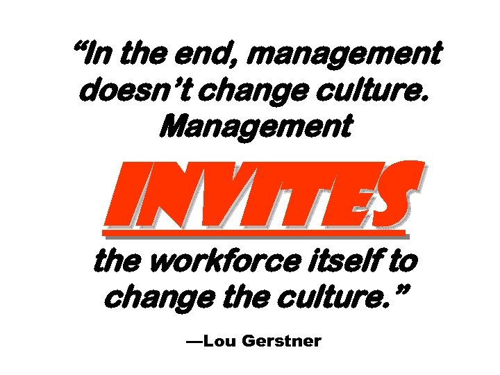 “In the end, management doesn’t change culture. Management invites the workforce itself to change